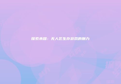 探索未知：无人区生存游戏的魅力