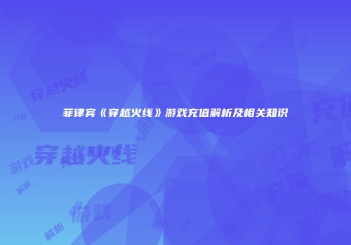菲律宾《穿越火线》游戏充值解析及相关知识