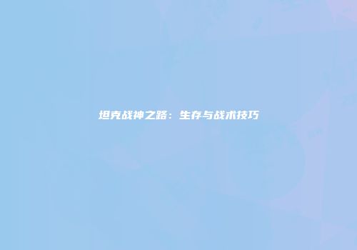 坦克战神之路：生存与战术技巧