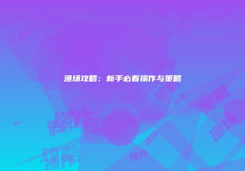 渔场攻略：新手必看操作与策略