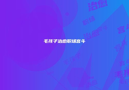毛孩子治愈职场宫斗
