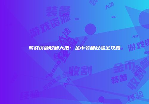 游戏资源收割大法：金币装备经验全攻略