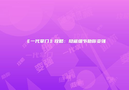 《一代掌门》攻略:隐藏细节助你变强