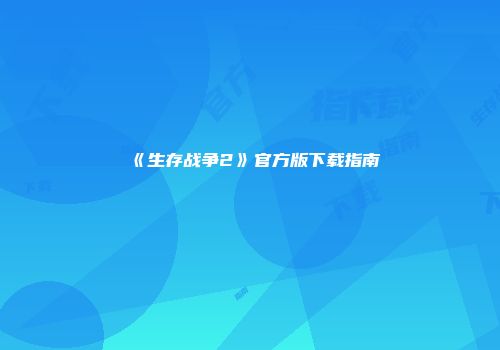 《生存战争2》官方版下载指南