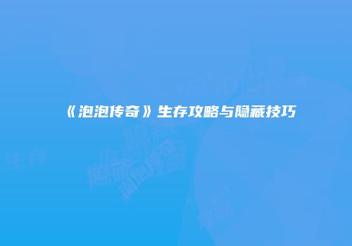《泡泡传奇》生存攻略与隐藏技巧