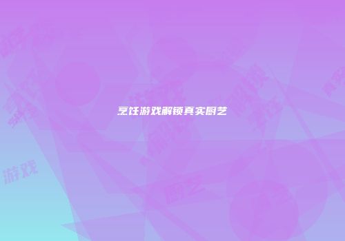 烹饪游戏解锁真实厨艺