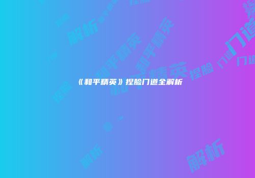 《和平精英》捏脸门道全解析