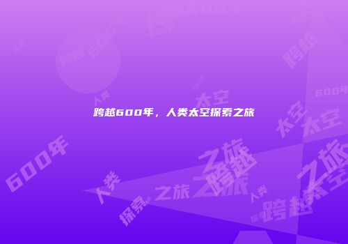 跨越600年，人类太空探索之旅