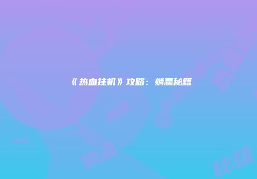 《热血挂机》攻略：躺赢秘籍