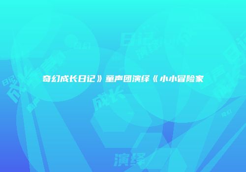 奇幻成长日记》童声团演绎《小小冒险家