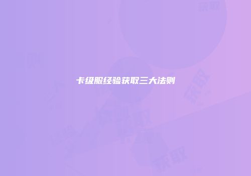 卡级服经验获取三大法则