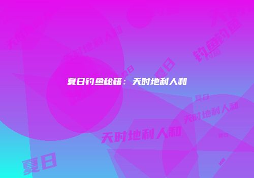 夏日钓鱼秘籍:天时地利人和