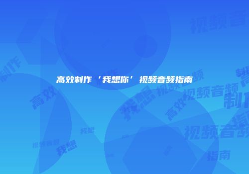 高效制作‘我想你’视频音频指南