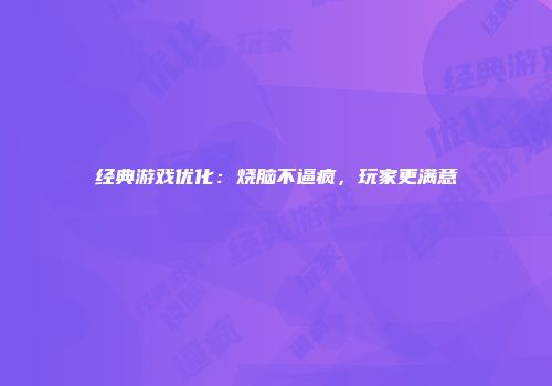 经典游戏优化：烧脑不逼疯，玩家更满意