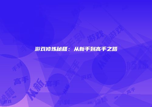 游戏修炼秘籍：从新手到高手之路