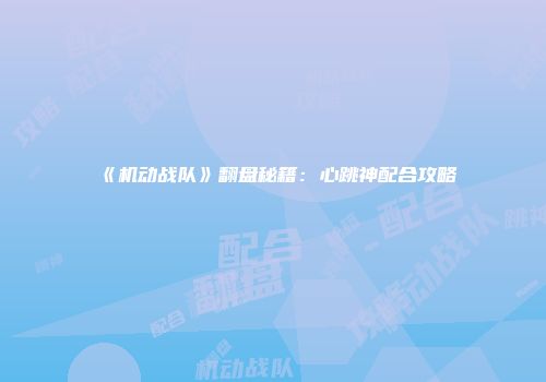 《机动战队》翻盘秘籍：心跳神配合攻略