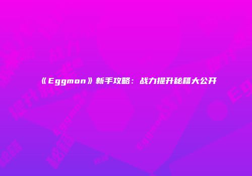 《Eggmon》新手攻略:战力提升秘籍大公开