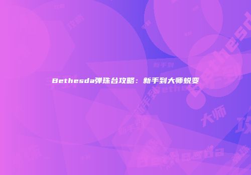Bethesda弹珠台攻略：新手到大师蜕变