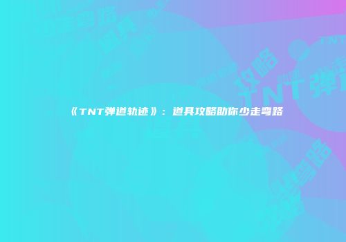 《TNT弹道轨迹》：道具攻略助你少走弯路