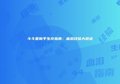 斗斗堂新手生存指南：血泪经验大放送