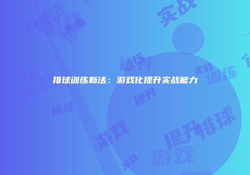 排球训练新法：游戏化提升实战能力