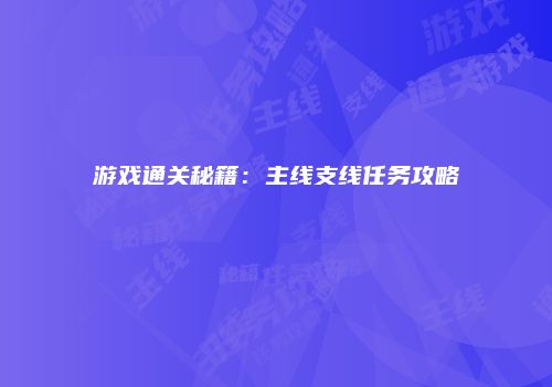 游戏通关秘籍：主线支线任务攻略