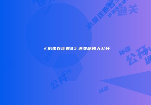 《水果连连看3》通关秘籍大公开