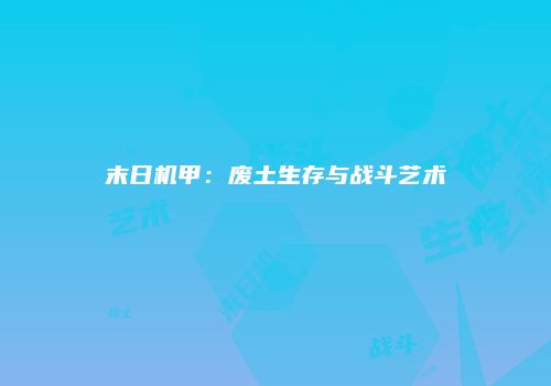 末日机甲：废土生存与战斗艺术