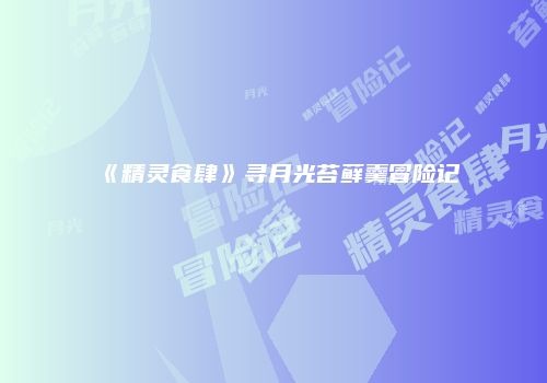《精灵食肆》寻月光苔藓羹冒险记
