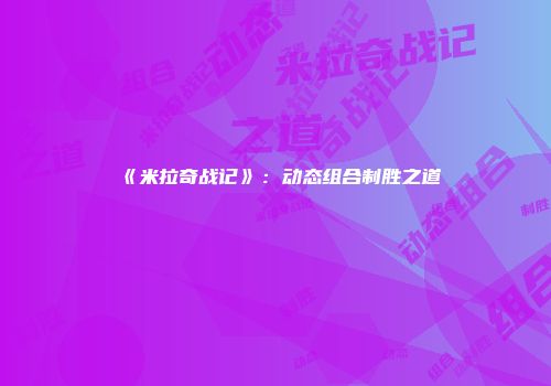 《米拉奇战记》：动态组合制胜之道