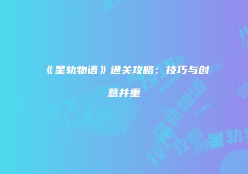 《星轨物语》通关攻略：技巧与创意并重