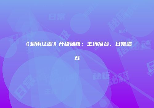 《烟雨江湖》升级秘籍：主线搭台，日常唱戏