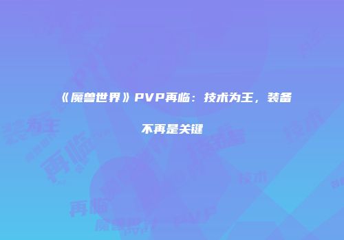 《魔兽世界》PVP再临：技术为王，装备不再是关键