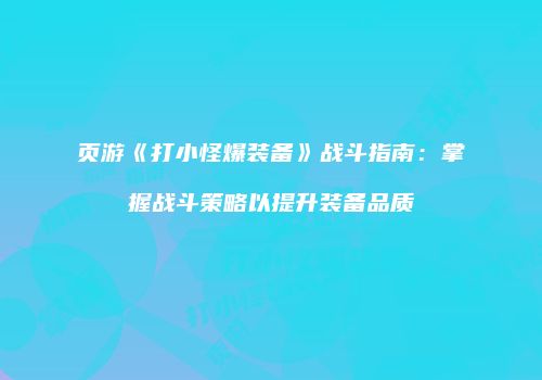 页游《打小怪爆装备》战斗指南：掌握战斗策略以提升装备品质