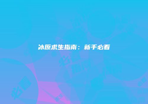 冰原求生指南：新手必看