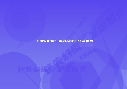 《迷失幻境：圣诞前夜》生存指南