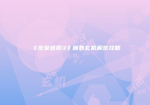 《密室逃脱3》画卷玄机解密攻略