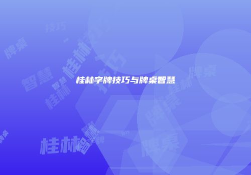 桂林字牌技巧与牌桌智慧