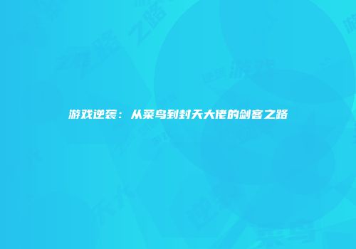 游戏逆袭：从菜鸟到封天大佬的剑客之路