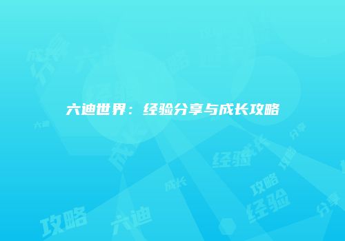 六迪世界：经验分享与成长攻略