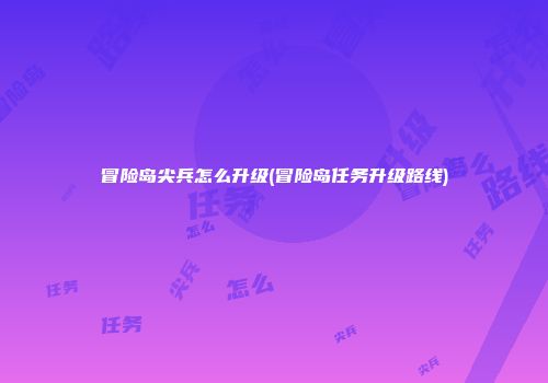 冒险岛尖兵怎么升级(冒险岛任务升级路线)