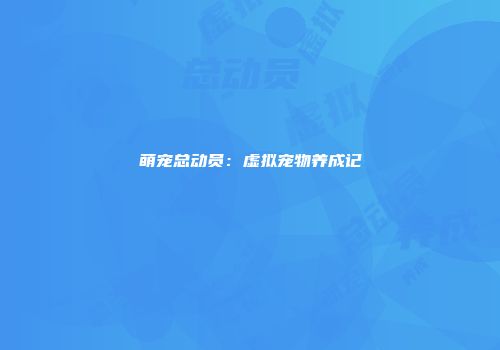 萌宠总动员：虚拟宠物养成记