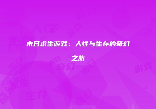 末日求生游戏：人性与生存的奇幻之旅