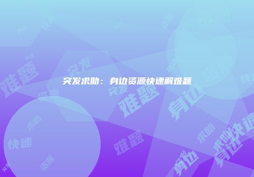 突发求助：身边资源快速解难题