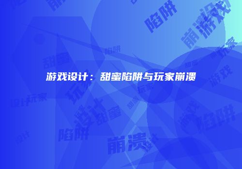 游戏设计：甜蜜陷阱与玩家崩溃