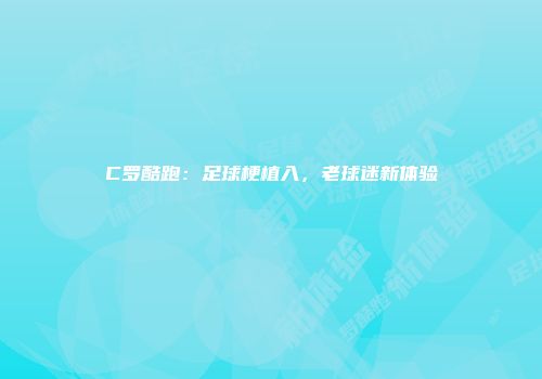 C罗酷跑：足球梗植入，老球迷新体验