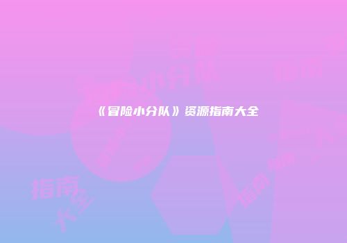 《冒险小分队》资源指南大全