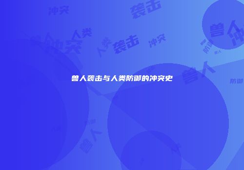 兽人袭击与人类防御的冲突史