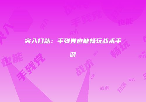 突入扫荡:手残党也能畅玩战术手游