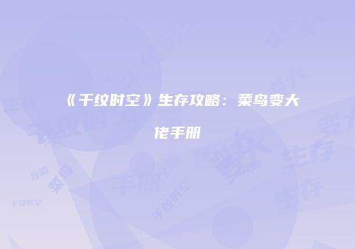 《千纹时空》生存攻略：菜鸟变大佬手册